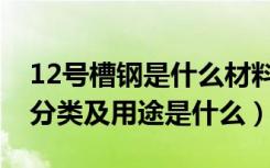 12号槽钢是什么材料（12号槽钢尺寸槽钢的分类及用途是什么）