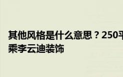 其他风格是什么意思？250平米的复式是这样装修的吗？-王乘李云迪装饰