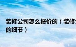 装修公司怎么报价的（装修公司装修报价是多少找装修公司的细节）