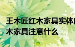 王木匠红木家具实体店有什么产品系列选购红木家具注意什么