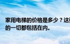 家用电梯的价格是多少？这要花多少钱？安装家用电梯所需的一切都包括在内。