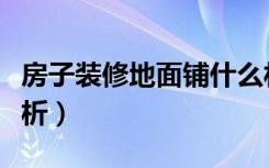 房子装修地面铺什么材料好（地面装修材料解析）