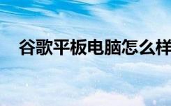 谷歌平板电脑怎么样平板电脑的保养方法