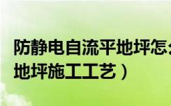 防静电自流平地坪怎么样（环氧防静电自流平地坪施工工艺）