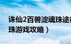 诛仙2百兽淀魂珠途径（《诛仙2》百兽淀魂珠游戏攻略）