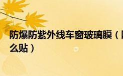 防爆防紫外线车窗玻璃膜（防紫外线玻璃用贴膜吗玻璃膜怎么贴）