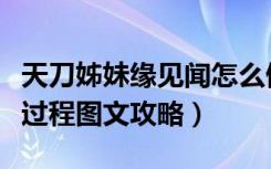 天刀姊妹缘见闻怎么做（天涯明月刀姊妹缘全过程图文攻略）