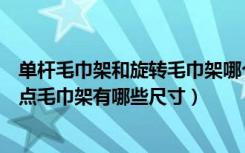 单杆毛巾架和旋转毛巾架哪个好用（不锈钢毛巾架有哪些优点毛巾架有哪些尺寸）