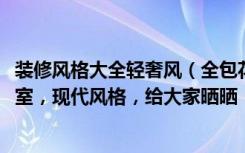 装修风格大全轻奢风（全包花18万元装修这套90平米的三居室，现代风格，给大家晒晒！-康惠苑装修）