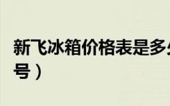 新飞冰箱价格表是多少（新飞冰箱都有哪些型号）