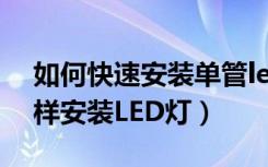 如何快速安装单管led灯（安装led的价格怎样安装LED灯）