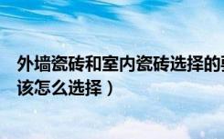 外墙瓷砖和室内瓷砖选择的要求（外墙瓷砖的规格外墙瓷砖该怎么选择）