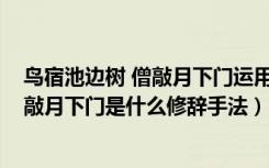 鸟宿池边树 僧敲月下门运用的修辞是什么?（鸟宿池边树僧敲月下门是什么修辞手法）