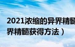 2021浓缩的异界精髓怎么得（2021浓缩的异界精髓获得方法）