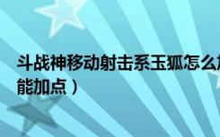 斗战神移动射击系玉狐怎么加点（斗战神移动射击系玉狐技能加点）