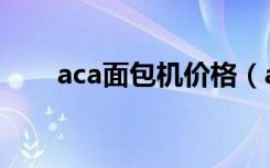 aca面包机价格（aca面包机哪款好）