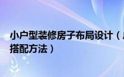 小户型装修房子布局设计（户型装修设计的方法小户型室内搭配方法）