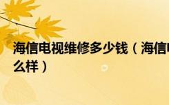 海信电视维修多少钱（海信电视维修报价是多少海信电视怎么样）