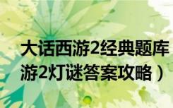 大话西游2经典题库（《大话西游2》大话西游2灯谜答案攻略）