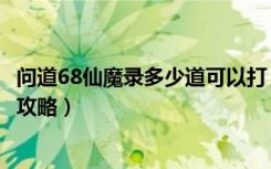 问道68仙魔录多少道可以打（《问道》89级问道仙魔录任务攻略）