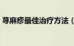 荨麻疹最佳治疗方法（荨麻疹最佳治疗方法）