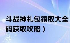 斗战神礼包领取大全（《斗战神》斗战神激活码获取攻略）