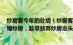 炒房客今年的处境（炒房客已扛不住了，这3大难题让你后悔炒房，趁早放弃炒房念头）