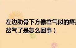 左边肋骨下方像岔气似的疼是怎么回事（左侧肋骨下方疼像岔气了是怎么回事）