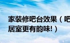 家装修吧台效果（吧台装修效果图,这样装修居室更有韵味!）