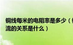 铜线每米的电阻率是多少（铜线规格有哪些铜线电阻率和电流的关系是什么）