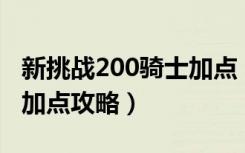 新挑战200骑士加点（《新挑战》新挑战骑士加点攻略）