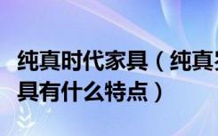 纯真时代家具（纯真岁月家具价格纯真岁月家具有什么特点）