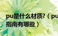 pu是什么材质?（pu是什么材质PU材质选购指南有哪些）