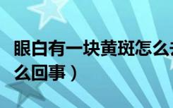 眼白有一块黄斑怎么去除（眼白有一块黄斑怎么回事）