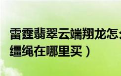 雷霆翡翠云端翔龙怎么得（雷霆翡翠云端翔龙缰绳在哪里买）