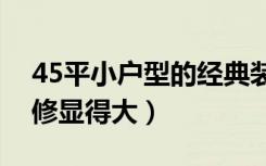 45平小户型的经典装修风格（小户型怎么装修显得大）