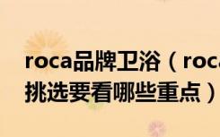 roca品牌卫浴（roca是什么牌子的卫浴卫浴挑选要看哪些重点）