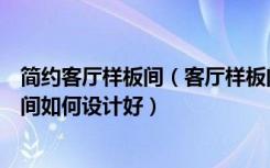 简约客厅样板间（客厅样板间装修都有哪些风格，客厅样板间如何设计好）