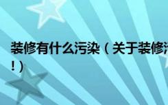 装修有什么污染（关于装修污染的危害,一定都要了解的几点!）