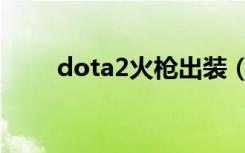 dota2火枪出装（dota2火枪出装）