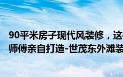 90平米房子现代风装修，这样的二居室简直是绝美，良心老师傅亲自打造-世茂东外滩装修