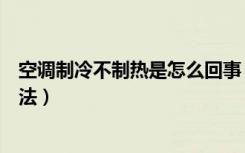 空调制冷不制热是怎么回事（格力空调突然不制冷的解决方法）