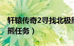 轩辕传奇2寻找北极熊（《轩辕传奇》之北极熊任务）