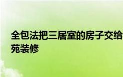 全包法把三居室的房子交给装修公司只花了11万！-金桔新苑装修