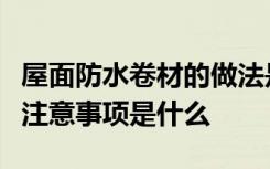 屋面防水卷材的做法是什么屋面防水卷材施工注意事项是什么