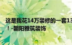 这是我花14万装修的一套136平米的三居室。看看是不是亏！-朝阳雅筑装饰