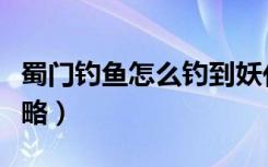 蜀门钓鱼怎么钓到妖化（《蜀门》蜀门钓鱼攻略）