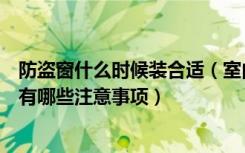 防盗窗什么时候装合适（室内防盗窗什么时候装防盗窗安装有哪些注意事项）