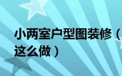 小两室户型图装修（小户型设计:两居室装修这么做）