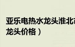 亚乐电热水龙头淮北市维修地址（亚乐电热水龙头价格）